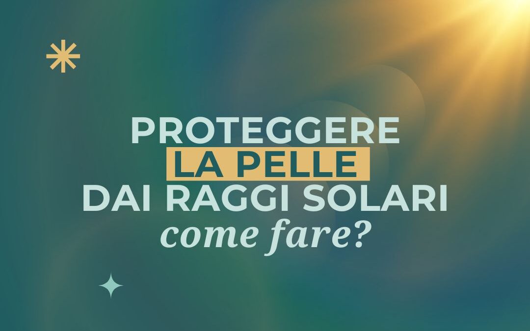“Come proteggere la pelle dai raggi solari: consigli pratici per l’estate”